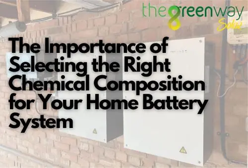 The Importance of Selecting the Right Chemical Composition for Your Home Battery System | Right Chemical Composition for Your Home Battery System | The Green Way Solar
