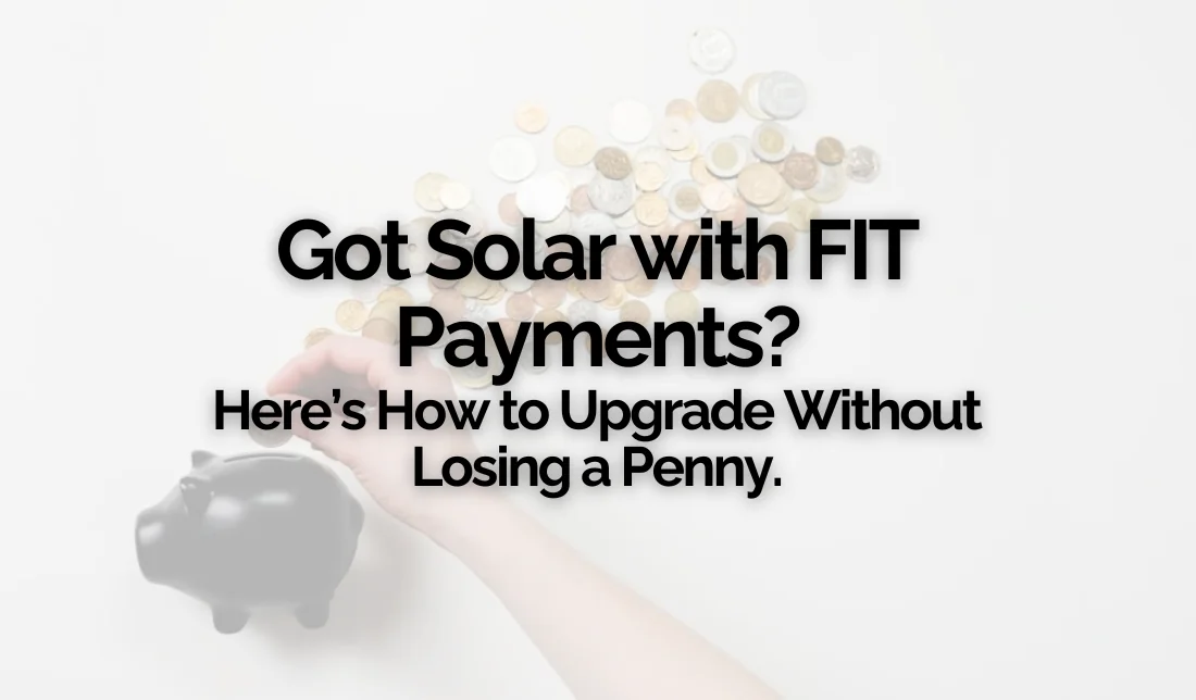 Got Solar with FIT Payments? Here’s How to Upgrade Without Losing a Penny
